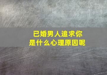 已婚男人追求你是什么心理原因呢