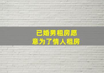 已婚男租房愿意为了情人租房