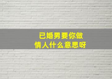 已婚男要你做情人什么意思呀