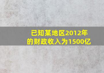 已知某地区2012年的财政收入为1500亿