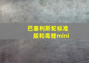 巴塞利斯蛇标准版和毒蝰mini