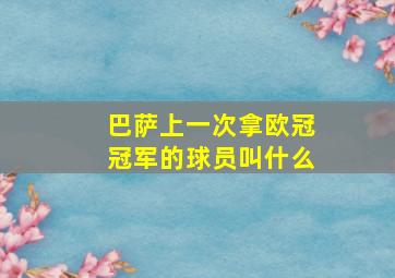 巴萨上一次拿欧冠冠军的球员叫什么