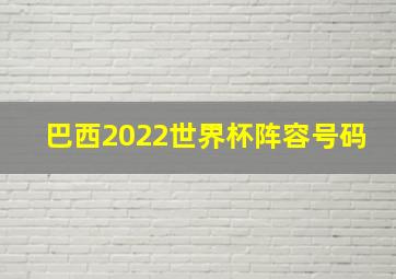 巴西2022世界杯阵容号码