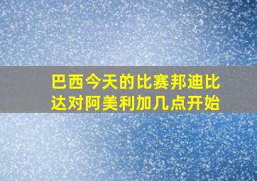 巴西今天的比赛邦迪比达对阿美利加几点开始