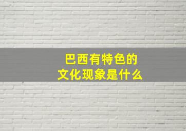 巴西有特色的文化现象是什么