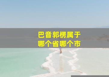 巴音郭楞属于哪个省哪个市