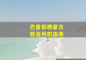 巴音郭楞蒙古自治州的由来