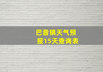 巴音镇天气预报15天查询表