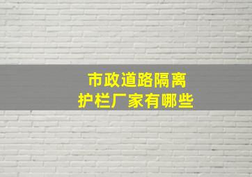 市政道路隔离护栏厂家有哪些