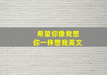 希望你像我想你一样想我英文