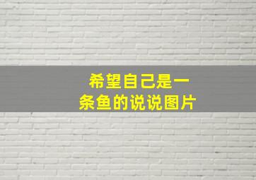 希望自己是一条鱼的说说图片