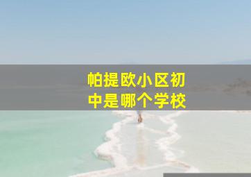 帕提欧小区初中是哪个学校