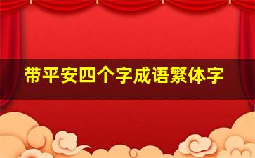 带平安四个字成语繁体字