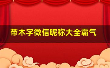 带木字微信昵称大全霸气