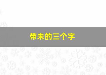 带未的三个字