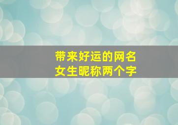 带来好运的网名女生昵称两个字