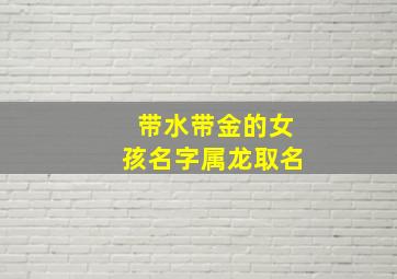 带水带金的女孩名字属龙取名