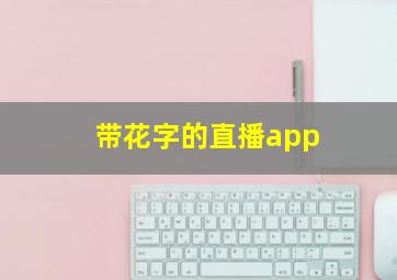 带花字的直播app