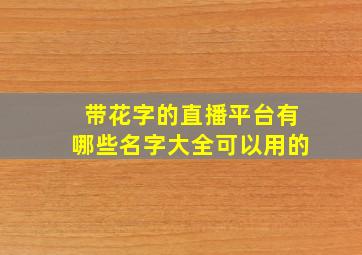 带花字的直播平台有哪些名字大全可以用的