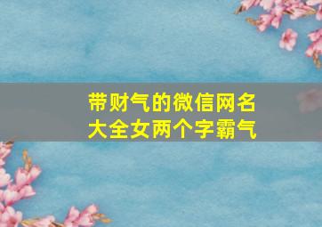 带财气的微信网名大全女两个字霸气