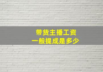 带货主播工资一般提成是多少