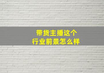 带货主播这个行业前景怎么样