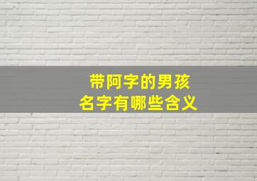 带阿字的男孩名字有哪些含义