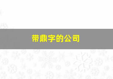 带鼎字的公司