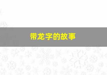 带龙字的故事