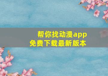 帮你找动漫app免费下载最新版本