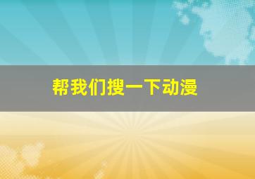 帮我们搜一下动漫