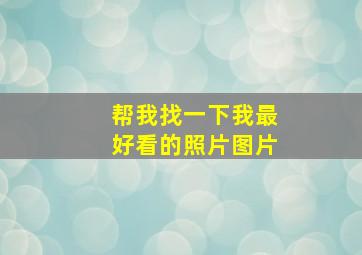 帮我找一下我最好看的照片图片