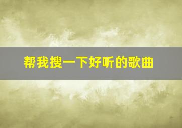 帮我搜一下好听的歌曲