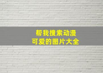 帮我搜索动漫可爱的图片大全