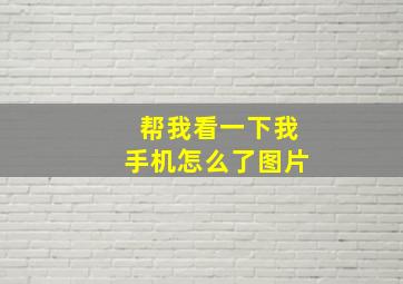 帮我看一下我手机怎么了图片