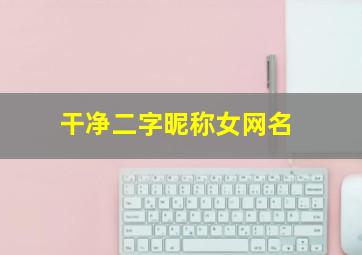 干净二字昵称女网名