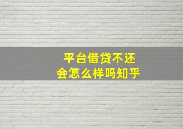 平台借贷不还会怎么样吗知乎