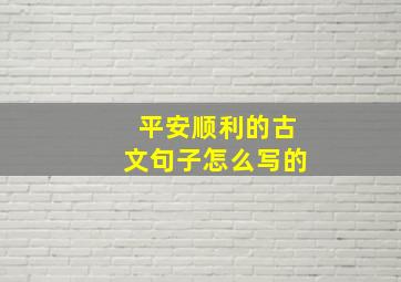 平安顺利的古文句子怎么写的