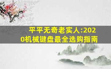 平平无奇老实人:2020机械键盘最全选购指南