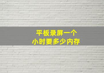 平板录屏一个小时要多少内存