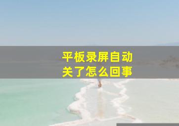 平板录屏自动关了怎么回事