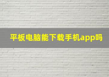 平板电脑能下载手机app吗