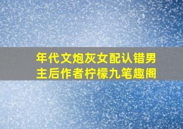 年代文炮灰女配认错男主后作者柠檬九笔趣阁