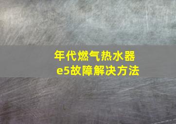 年代燃气热水器e5故障解决方法