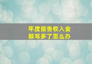 年度报告收入金额写多了怎么办