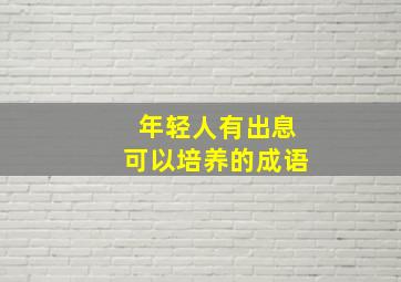 年轻人有出息可以培养的成语