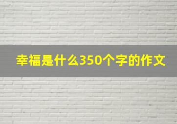 幸福是什么350个字的作文