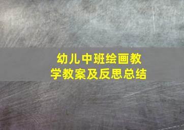 幼儿中班绘画教学教案及反思总结