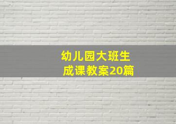 幼儿园大班生成课教案20篇