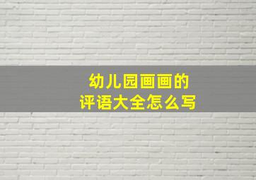 幼儿园画画的评语大全怎么写